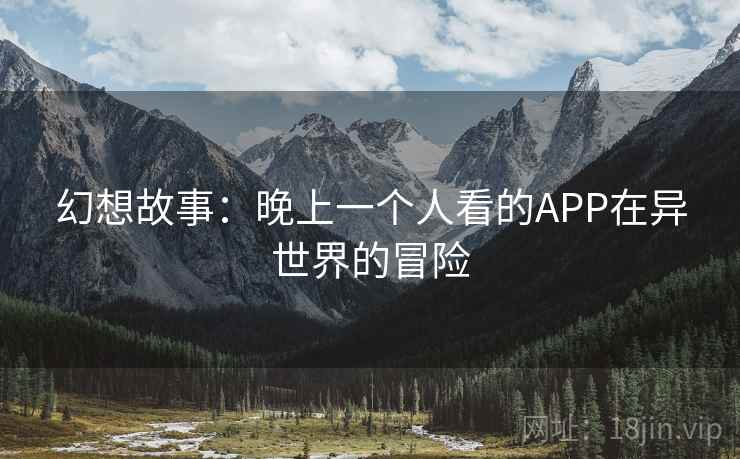 幻想故事:晚上一个人看的APP在异世界的冒险 第2张 幻想故事:晚上一个人看的APP在异世界的冒险 第2张