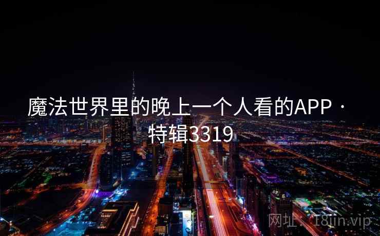 魔法世界里的晚上一个人看的APP · 特辑3319 第1张 魔法世界里的晚上一个人看的APP · 特辑3319 第1张