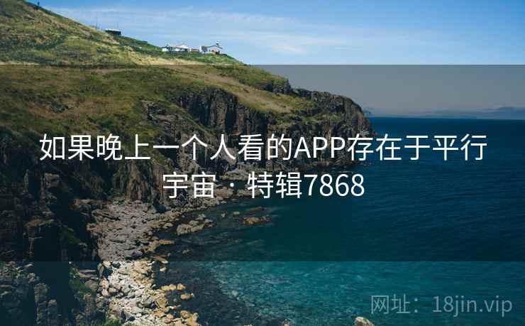 如果晚上一个人看的APP存在于平行宇宙 · 特辑7868 第2张 如果晚上一个人看的APP存在于平行宇宙 · 特辑7868 第2张