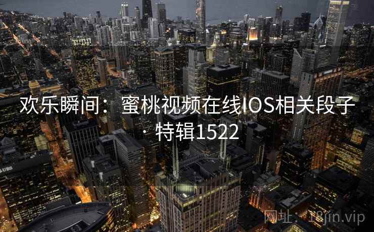 欢乐瞬间：蜜桃视频在线IOS相关段子 · 特辑1522  第1张