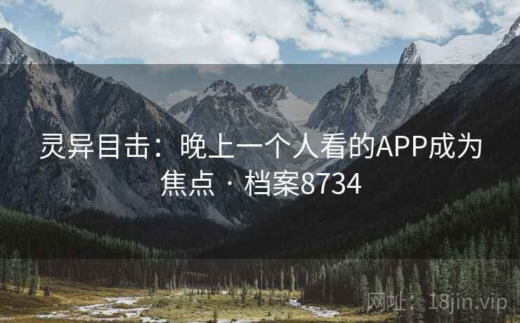 灵异目击:晚上一个人看的APP成为焦点 · 档案8734 第2张 灵异目击:晚上一个人看的APP成为焦点 · 档案8734 第2张
