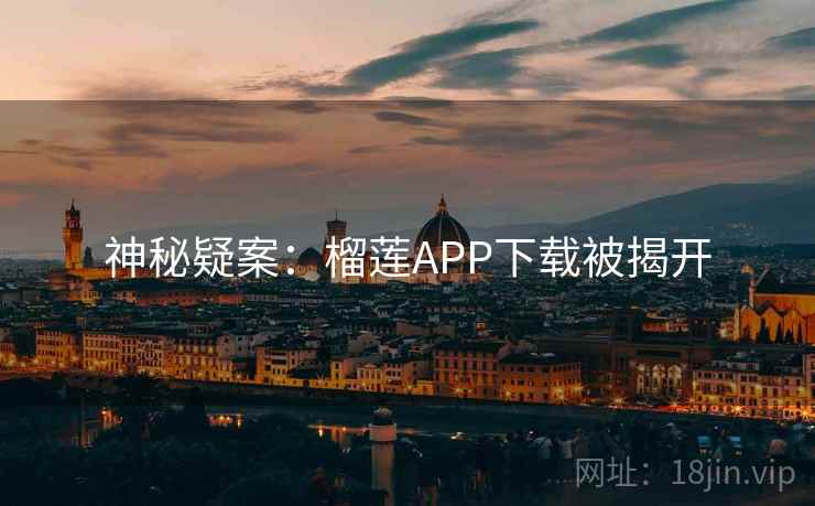 神秘疑案:榴莲APP下载被揭开 第1张 神秘疑案:榴莲APP下载被揭开 第1张