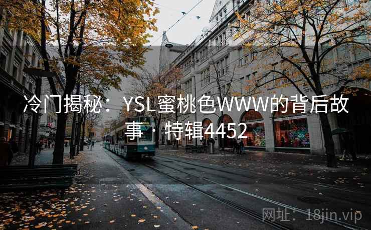 冷门揭秘:YSL蜜桃色WWW的背后故事 · 特辑4452 第1张 冷门揭秘:YSL蜜桃色WWW的背后故事 · 特辑4452 第1张