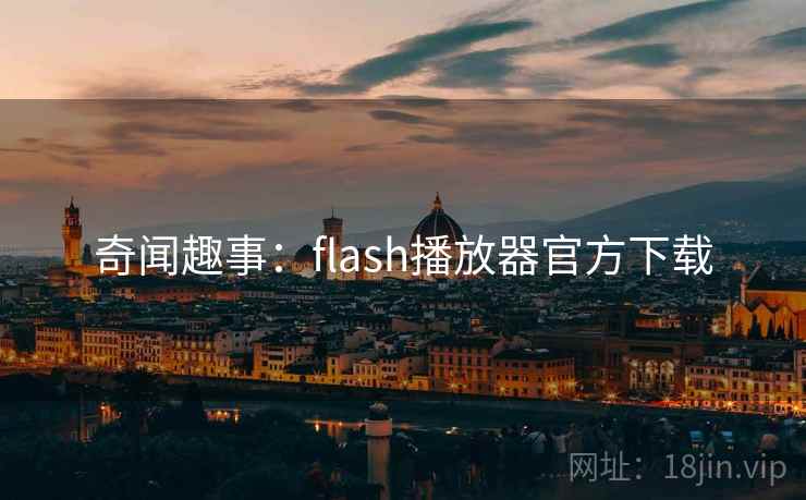奇闻趣事：flash播放器官方下载  第1张