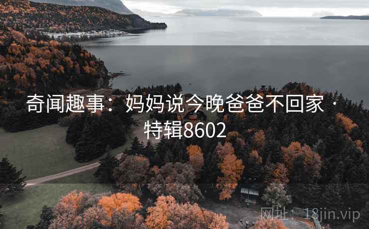 奇闻趣事：妈妈说今晚爸爸不回家 · 特辑8602  第2张