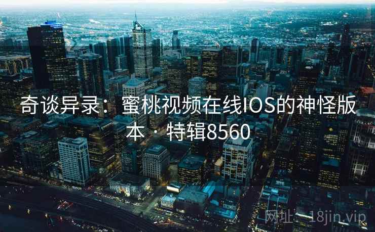 奇谈异录：蜜桃视频在线IOS的神怪版本 · 特辑8560  第2张