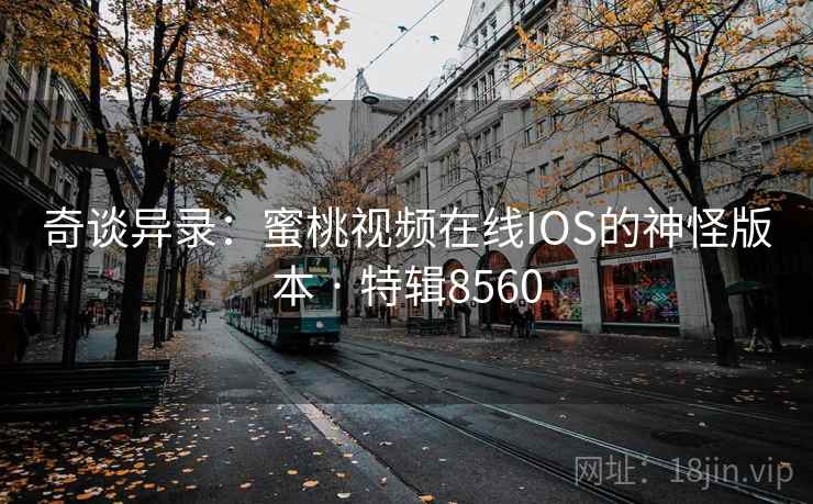 奇谈异录：蜜桃视频在线IOS的神怪版本 · 特辑8560  第1张