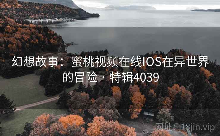 幻想故事:蜜桃视频在线IOS在异世界的冒险 · 特辑4039 第1张 幻想故事:蜜桃视频在线IOS在异世界的冒险 · 特辑4039 第1张