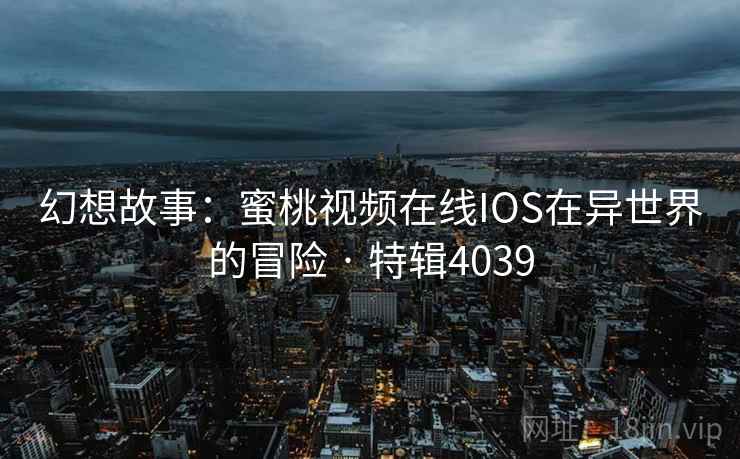 幻想故事:蜜桃视频在线IOS在异世界的冒险 · 特辑4039 第2张 幻想故事:蜜桃视频在线IOS在异世界的冒险 · 特辑4039 第2张