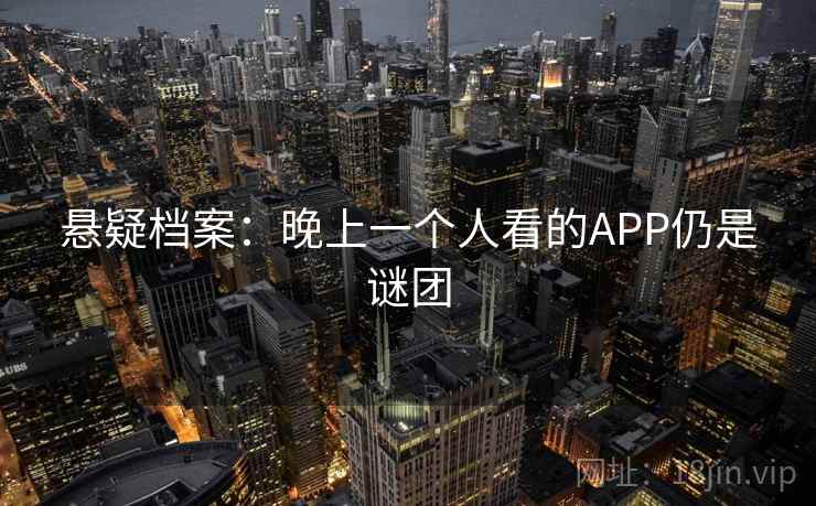 悬疑档案：晚上一个人看的APP仍是谜团  第2张
