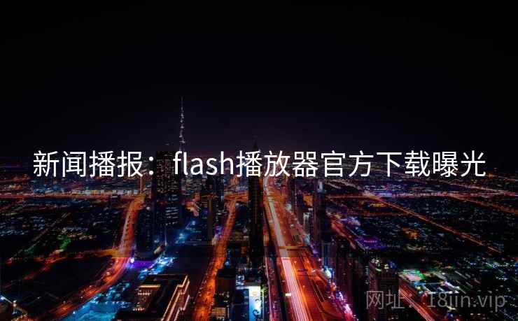 新闻播报:flash播放器官方下载曝光 第2张 新闻播报:flash播放器官方下载曝光 第2张