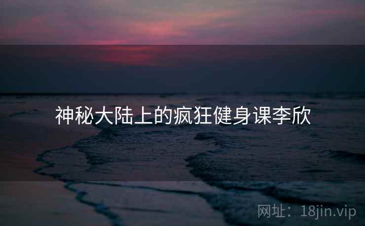 神秘大陆上的疯狂健身课李欣 第2张 神秘大陆上的疯狂健身课李欣 第2张