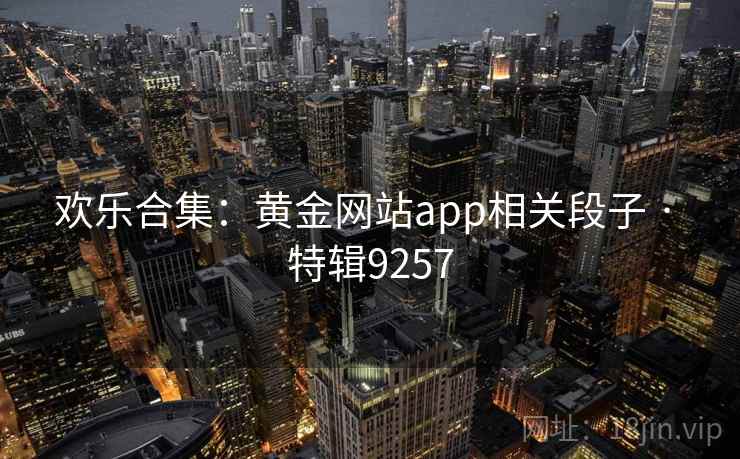 欢乐合集：黄金网站app相关段子 · 特辑9257
