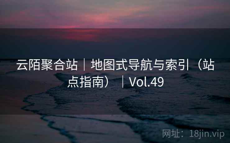云陌聚合站｜地图式导航与索引（站点指南）｜Vol.49  第2张