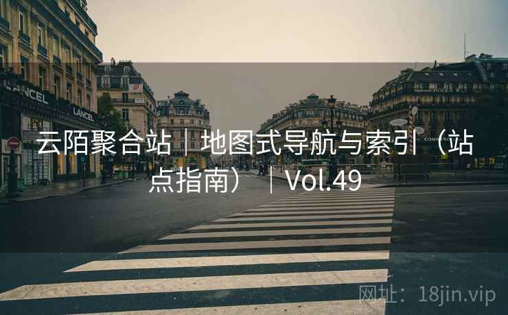 云陌聚合站｜地图式导航与索引（站点指南）｜Vol.49