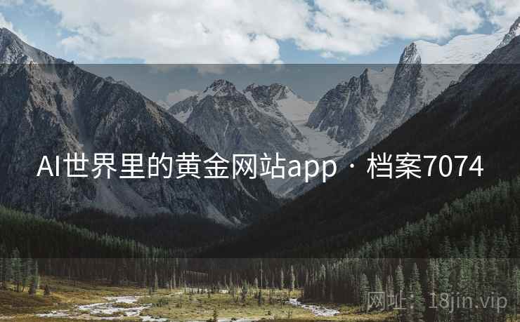 AI世界里的黄金网站app · 档案7074 第2张 AI世界里的黄金网站app · 档案7074 第2张