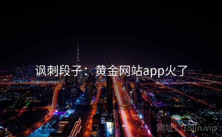 讽刺段子:黄金网站app火了 第2张 讽刺段子:黄金网站app火了 第2张