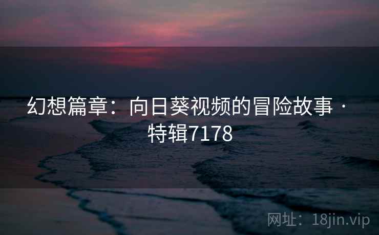 幻想篇章：向日葵视频的冒险故事 · 特辑7178