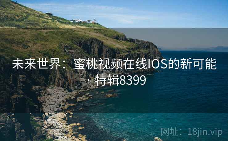 未来世界：蜜桃视频在线IOS的新可能 · 特辑8399  第2张