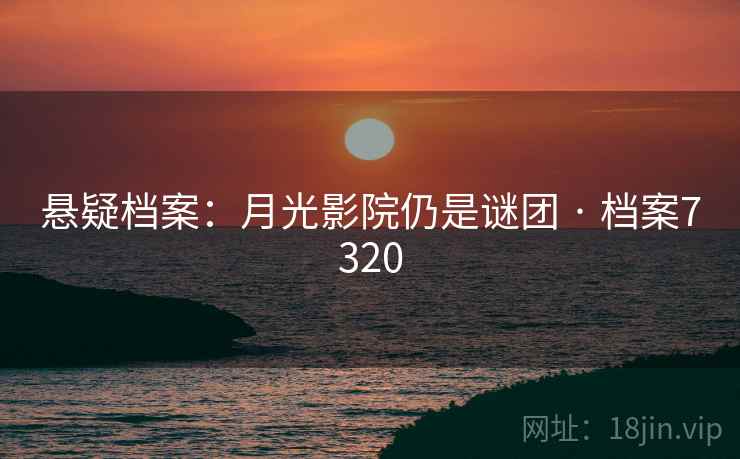 悬疑档案：月光影院仍是谜团 · 档案7320
