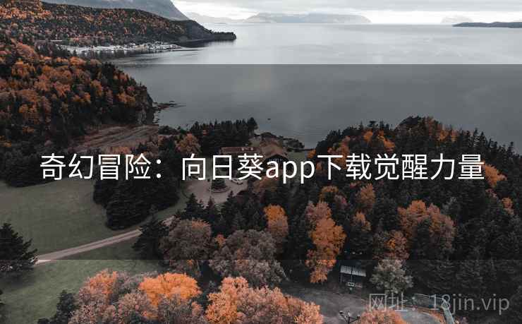 奇幻冒险：向日葵app下载觉醒力量  第2张